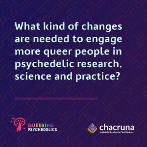 What kind of changes are needed to engage more queer people in psychedelic research and science and practice?