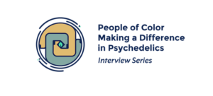 People of Color Making a Difference in Psychedelics Interview Series