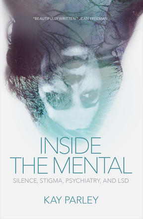 The cover of INSIDE THE MENTAL: SILENCE, STIGMA, PSYCHIATRY, AND LSD by Kay Parley